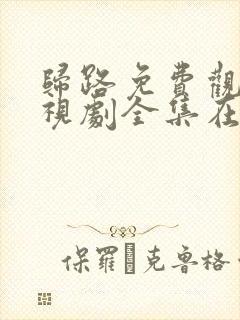 归路免费观看电视剧全集在线播放