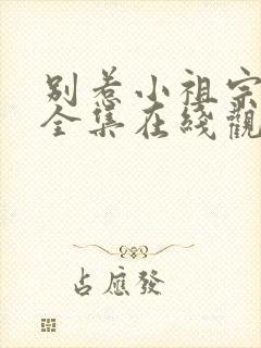 别惹小祖宗短剧全集在线观看