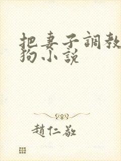 把妻子调教成母狗小说