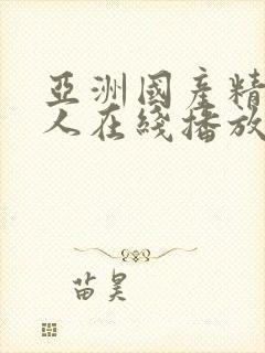 亚洲国产精品成人在线播放