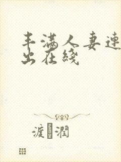 丰满人妻连续中出在线