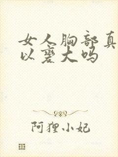 女人胸部真的可以变大吗