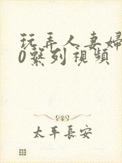 玩弄人妻妇500系列视频