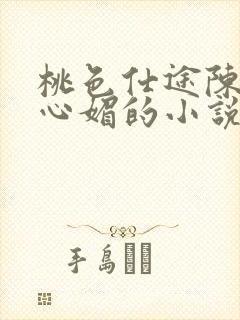 桃色仕途陈斌赵心媚的小说免费阅读