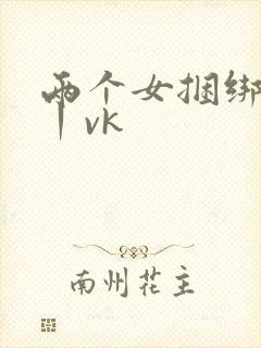 两个女捆绑调教丨vk