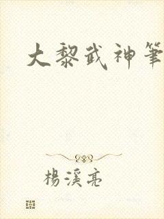 大黎武神笔趣阁