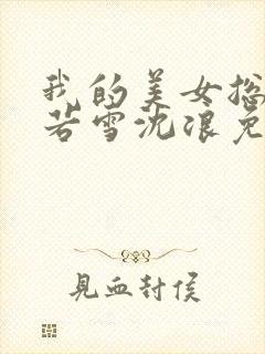 我的美女总裁苏若雪沈浪免费阅读