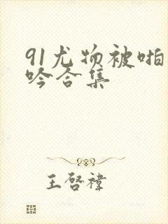 91尤物被啪呻吟合集封面