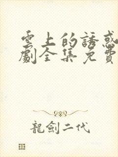 云上的诱惑电视剧全集免费观看高清