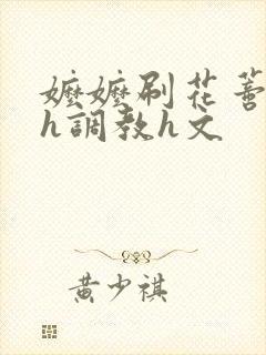 嬷嬷刷花蒂哭叫h调教h文