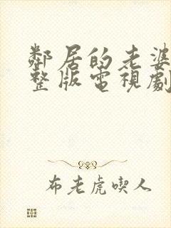 邻居的老婆2完整版电视剧免费观看