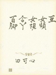 百合女女互慰吃脚丫视频