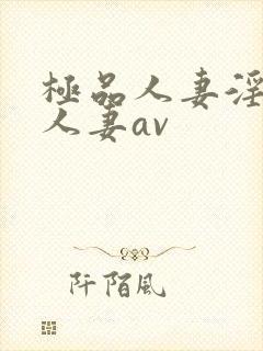 极品人妻淫玩弄人妻av