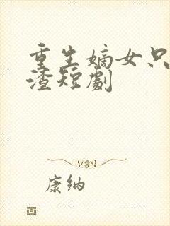 重生嫡女只想虐渣短剧