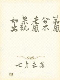 如果老公第一次出轨应不应该原谅他