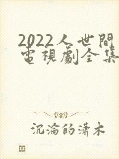 2022人世间电视剧全集免费观看