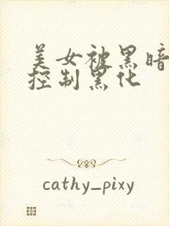 美女被黑暗能量控制黑化