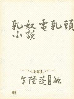 乳奴电乳头调教小说