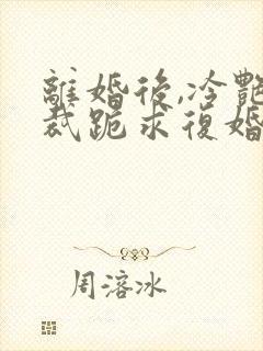 离婚后,冷艳总裁跪求复婚全集在线阅读封面