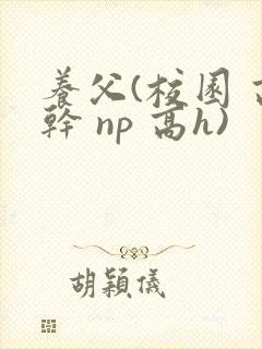 养父(校园 高干 np 高h)