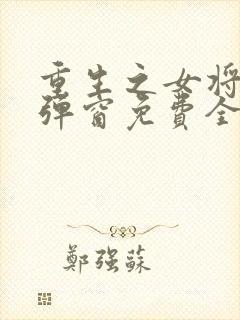 重生之女将星无弹窗免费全文