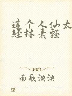 这个人仙太过正经林素轻