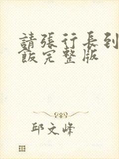 请张行长到家吃饭完整版