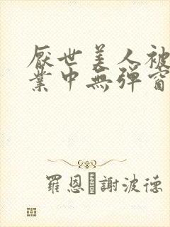 厌世美人被迫营业中无弹窗笔趣阁
