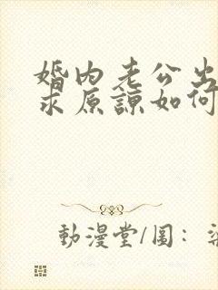 婚内老公出轨要求原谅如何挽回