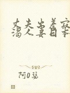 丈夫出差寂寞饥渴人妻日本