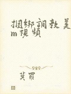 捆绑调教美女sm视频