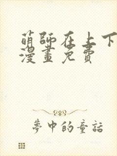 萌师在上下拉式漫画免费