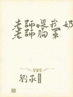 老师喂我奶我脱老师胸罩封面