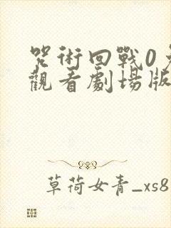 咒术回战0免费观看剧场版