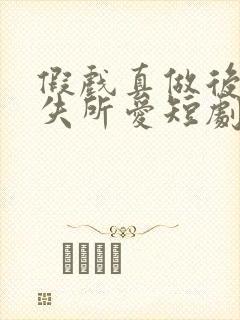 假戏真做后他永失所爱短剧资源