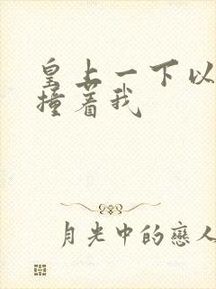 皇上一下以下的撞着我