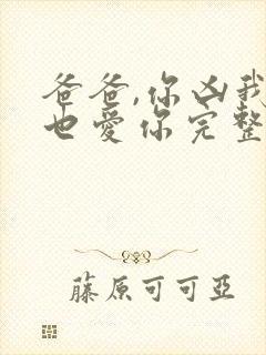 爸爸,你凶我我也爱你完整短剧