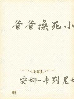 爸爸操死小母狗