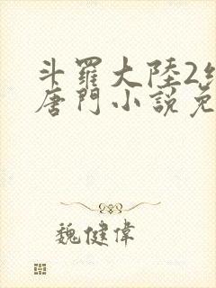 斗罗大陆2绝世唐门小说免费在线阅读