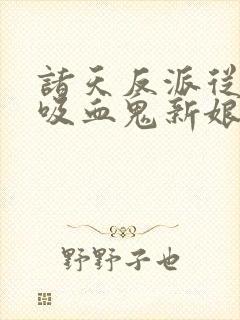 诸天反派从美艳吸血鬼新娘开始
