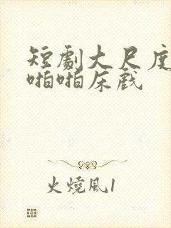 短剧大尺度做爰啪啪床戏