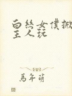 白丝女仆掀开让主人玩