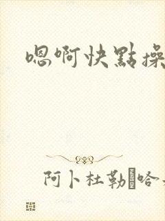 嗯啊快点操死我