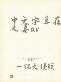 中文字幕在熟女人妻av