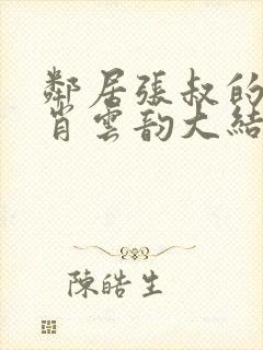 邻居张叔的妻子肖云韵大结局小说