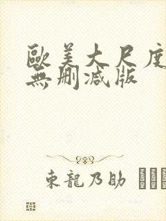 欧美大尺度真做无删减版