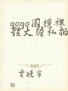gogo国模裸体大胆私拍