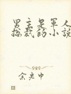 男主是军人又是总裁的小说