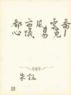 都市风云乔梁叶心仪 易克1