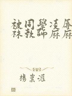 被同学凌辱的丝袜教师麻麻小说